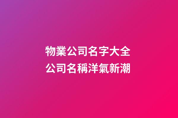 物業公司名字大全 公司名稱洋氣新潮